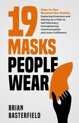 19 Masks People Wear: How to See Beyond the Masks; Exploring Emotions and Identity as a Path to Self-Discovery, Strengthening Communication