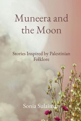 Muneera and the Moon: Stories Inspired by Palestinian Folklore