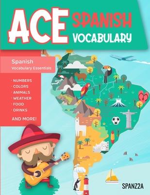 Ace Spanish Vocabulary: A Fun-Filled Workbook for Middle and High School Students to Master Basic Spanish Words and Supercharge their Word Ban