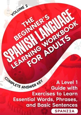 The Beginner's Spanish Language Learning Workbook for Adults (Volume 2): A Level 1 Guide with Exercises to Learn Essential Words, Phrases, and Basic S