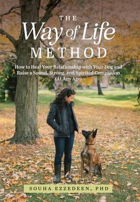 The Way of Life Method: How to Heal Your Relationship with Your Dog and Raise a Sound, Strong, and Spirited Companion (At Any Age)