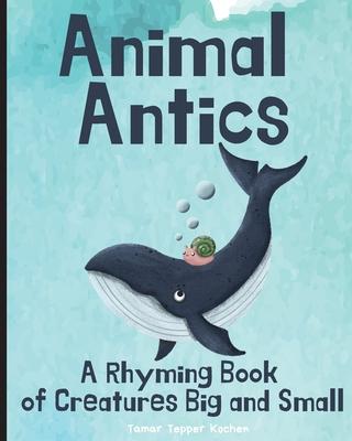 Animal Antics: A Rhyming Book of Creatures Big and Small