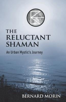 The Reluctant Shaman An Urban Mystic's Journey