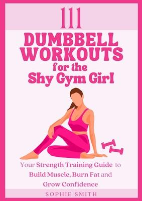 111 Dumbbell Workouts for the Shy Gym Girl: Your Strength Training Guide to Build Muscle, Burn Fat and Grow Confidence Subscription