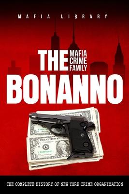 The Bonanno Mafia Crime Family: The Complete History of a New York Crime Organization