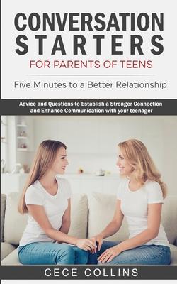 Conversation Starters for Parents of Teens: Five Minutes to a Better Relationship. Advice and Questions to Establish a Stronger Connection and Enhance