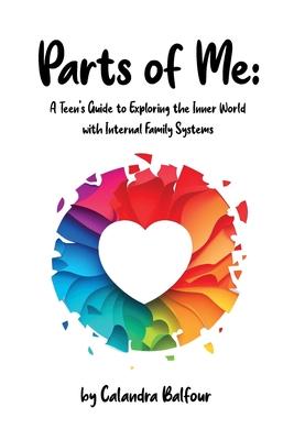 Parts of Me: A Teen's Guide to Exploring the Inner World with Internal Family Systems