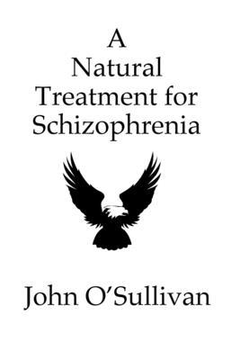 A Natural Treatment for Schizophrenia: One Man's Account of his Battle with Schizophrenia