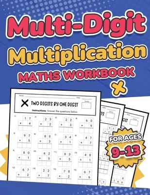 Multi-Digit Multiplication Maths Workbook for Kids Ages 9-13 Multiplying 2 Digit, 3 Digit, and 4 Digit Numbers 110 Timed Maths Test Drills with Soluti