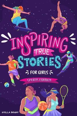 Inspiring True Stories for Girls - Sports Edition: Explore the Amazing Journeys of 15 Incredible Female Athletes - with Valuable Life Lessons to Inspi