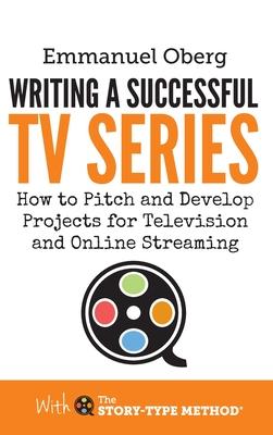 Writing a Successful TV Series: How to Pitch and Develop Projects for Television and Online Streaming