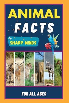 Animal Facts For Sharp Minds: Random But Mind-Blowing Facts About Animals Lions, Tigers, Dolphins, Snakes, Dogs, Cats, Parrots, Dinosaurs, Many More