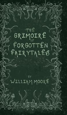 The Grimoire of Forgotten Fairytales: A Sinister Collection of Forgotten Rhymes, Folklore and Fae