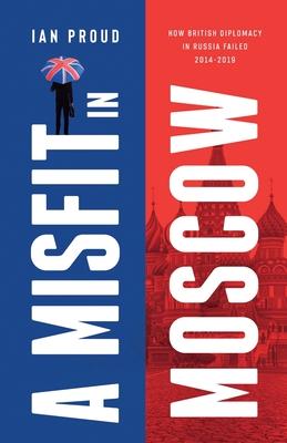 A Misfit In Moscow: How British diplomacy in Russia failed, 2014-2019