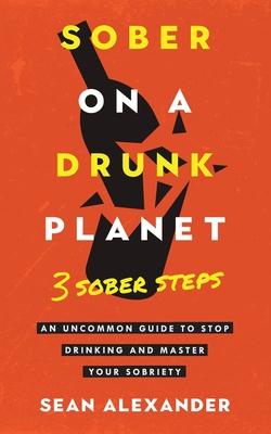 Sober On A Drunk Planet: 3 Sober Steps. An Uncommon Guide To Stop Drinking and Master Your Sobriety Subscription