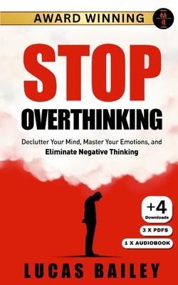 Stop Overthinking: - Declutter Your Mind, Master Your Emotions & Eliminate Negative Thinking -