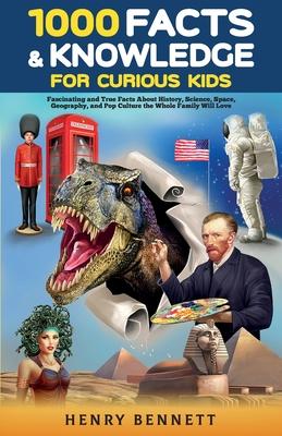 1000 Facts & Knowledge for Curious Kids: Fascinating and True Facts About History, Science, Space, Geography, and Pop Culture the Whole Family Will Lo