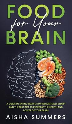 Food for your brain: A guide to eating smart, staying mentally sharp and the best diet to increase the health and power of your brain