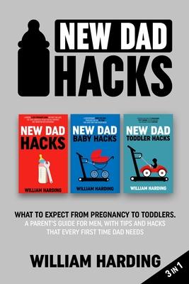 New dad hacks 3 in 1: What to expect from pregnancy to toddler. A parent's guide for men, with tips and hacks that every first time dad need