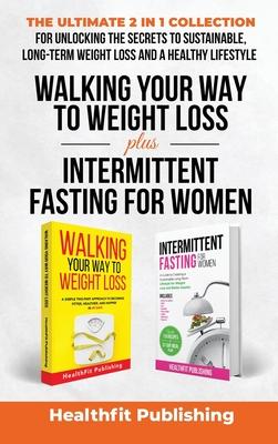 Walking Your Way to Weight Loss Plus Intermittent Fasting for Women: The Ultimate 2 in 1 Collection for Unlocking the Secrets to Sustainable, Long-Ter