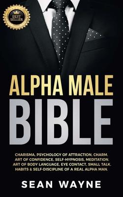 Alpha Male Bible: Charisma, Psychology of Attraction, Charm. Art of Confidence, Self-Hypnosis, Meditation. Art of Body Language, Eye Con