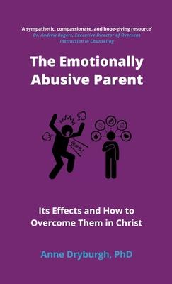 The Emotionally Abusive Parent: Its Effects and How to Overcome Them in Christ