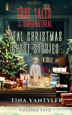 True Tales Of The Supernatural: Real Christmas Ghost Stories: Volume Five