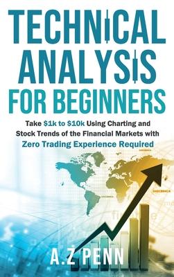 Technical Analysis for Beginners: Take $1k to $10k Using Charting and Stock Trends of the Financial Markets with Zero Trading Experience Required