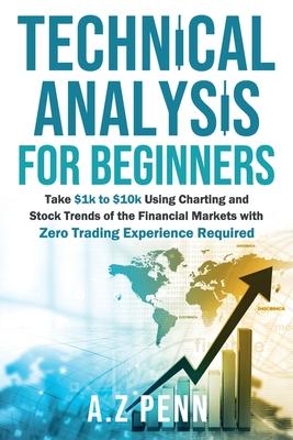 Technical Analysis for Beginners: Take $1k to $10k Using Charting and Stock Trends of the Financial Markets with Zero Trading Experience Required