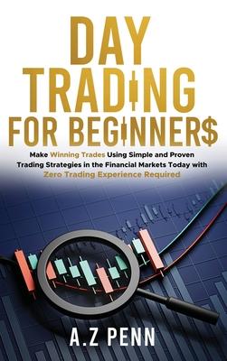 Day Trading for Beginners: Make Winning Trades Using Simple and Proven Trading Strategies in the Financial Markets Today with Zero Trading Experi