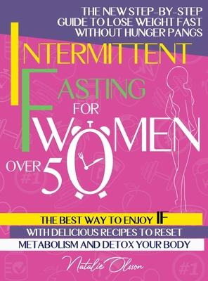 Intermittent Fasting for Women Over 50: The New Step-by-Step Guide to Lose Weight Fast without Hunger Pangs. The Best Way to Enjoy IF with Delicious R