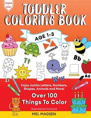 Toddler Coloring Book Age 1-3: Enjoy Jumbo Letters, Numbers, Shapes, Animals and More!