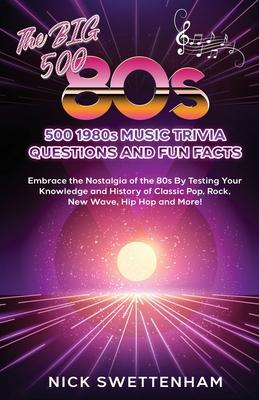 The Big 500 - 1980s Music Trivia and Fun Facts Embrace the Nostalgia of the 80s By Testing Your Knowledge and History of Classic Pop, Rock, New Wave,