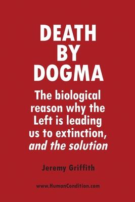 Death by Dogma: The biological reason why the Left is leading us to extinction, and the solution