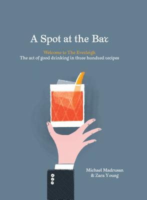 A Spot at the Bar: Welcome to the Everleigh: The Art of Good Drinking in Three Hundred Recipes