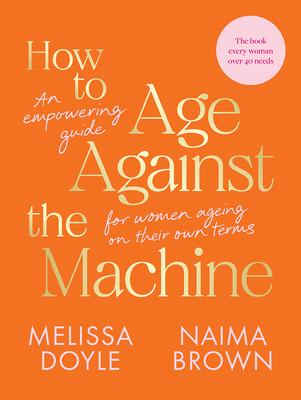 How to Age Against the Machine: An Empowering Guide for Women Ageing on Their Own Terms