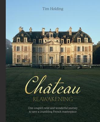 Chateau Reawakening: One Couple's Wild and Wonderful Journey to Restore a Crumbling French Masterpiece