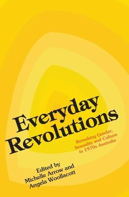 Everyday Revolutions: Remaking Gender, Sexuality and Culture in 1970s Australia Subscription