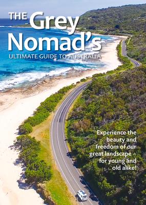 The Grey Nomad's Ultimate Guide to Australia: Experience the Beauty and Freedom of Our Great Landscape-For Young and Old Alike!