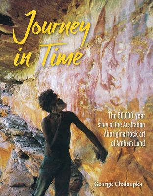 Journey in Time: The 50,000 Year Story of the Australian Aboriginal Rock Art of Arnhem Land