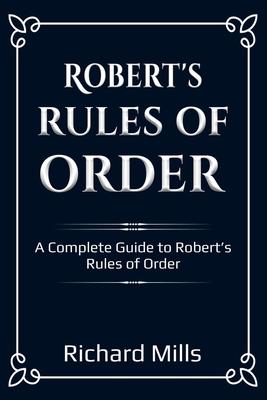 Robert's Rules of Order: A Complete Guide to Robert's Rules of Order