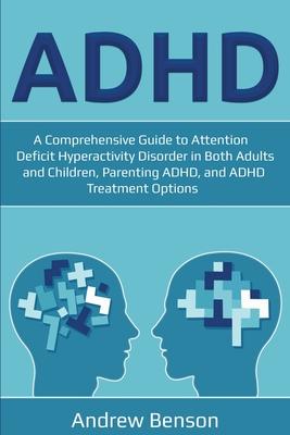 ADHD: A Comprehensive Guide to Attention Deficit Hyperactivity Disorder in Both Adults and Children, Parenting ADHD, and ADH