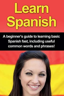 Learn Spanish: A beginner's guide to learning basic Spanish fast, including useful common words and phrases!