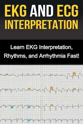 EKG and ECG Interpretation: Learn EKG Interpretation, Rhythms, and Arrhythmia Fast!