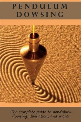 Pendulum Dowsing: The complete guide to pendulum dowsing, divination, and more!