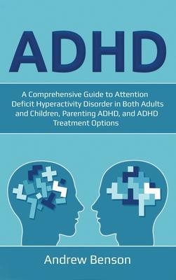 ADHD: A Comprehensive Guide to Attention Deficit Hyperactivity Disorder in Both Adults and Children, Parenting ADHD, and ADH