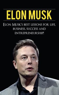 Elon Musk: Elon Musk's Best Lessons for Life, Business, Success and Entrepreneurship