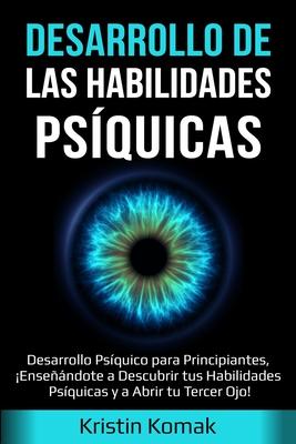 Desarrollo de las Habilidades Psquicas: Desarrollo Psquico para Principiantes, Ensendote a Descubrir tus Habilidades Psquicas y a Abrir tu Terce