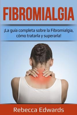 Fibromialgia: La gua completa sobre la Fibromialgia, cmo tratarla y superarla!