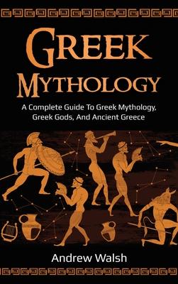 Greek Mythology: A Complete Guide to Greek Mythology, Greek Gods, and Ancient Greece